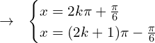 \[\rightarrow\,\,\,\,\begin{cases}x=2k\pi+\frac{\pi}{6} \\  x=(2k+1)\pi-\frac{\pi}{6}\end{cases}\]