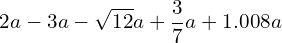 \[2a-3a-\sqrt{12}a+\frac{3}{7}a+1.008a\]