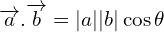 \[\overrightarrow{a}.\overrightarrow{b}=|a||b|\cos{\theta}\]