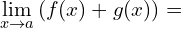 \[\lim_{x \to a}{(f(x)+g(x))}=\]