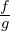 \frac{f}{g}