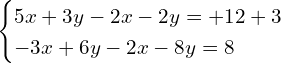 \[\begin{cases} 5x+3y-2x-2y=+12+3  \\  -3x+6y-2x-8y=8 \end{cases}\]