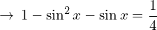 \[\rightarrow \, 1-\sin^{2}{x}-\sin{x}=\frac{1}{4}\]