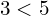 3 < 5