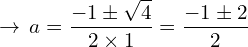 \[\rightarrow \, a=\frac{-1\pm\sqrt{4}}{2\times 1}=\frac{-1\pm 2}{2}\]