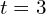t=3