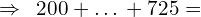 \[\Rightarrow \,\,\,200+…+725=\]