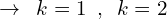 \[\rightarrow\,\,\,k=1\,\,\,,\,\,\,k=2\]