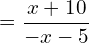 \[=\frac{x+10}{-x-5}\]
