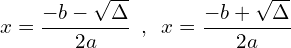 \[x=\frac{-b-\sqrt{\Delta}}{2a} \,\,\,,\,\,\,x=\frac{-b+\sqrt{\Delta}}{2a}\]