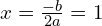 x=\frac{-b}{2a}=1