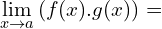 \[\lim_{x \to a}{(f(x).g(x))}=\]