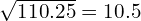 \sqrt{110.25}=10.5