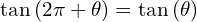 \[\tan{(2\pi+\theta)}=\tan{(\theta)}\]