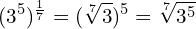 \[(3^{5})^{\frac{1}{7}}=(\sqrt[7]{3})^{5}=\sqrt[7]{3^{5}}\]