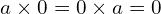 \[a \times 0=0 \times a=0\]