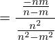 \[=\frac{\frac{-nm}{n-m}}{\frac{n^{2} }{ n^{2}-m^{2}}}\]