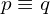p \equiv q