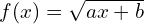 f(x)=\sqrt{ax+b}