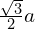 \frac{\sqrt{3}}{2} a