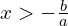 x > -\frac{b}{a}