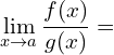 \[\lim_{x \to a}{\frac{f(x)}{g(x)}}=\]