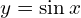 y=\sin{x}