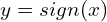 y=sign(x)