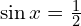 \sin{x}=\frac{1}{2}