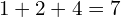 1+2+4=7