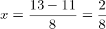 \[x=\frac{13-11}{8}=\frac{2}{8}\]