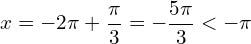 \[x=-2\pi+\frac{\pi}{3}=-\frac{5\pi}{3} < -\pi\]