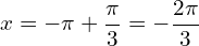 \[x=-\pi+\frac{\pi}{3}=-\frac{2\pi}{3}\]