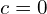 c=0