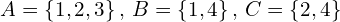 A=\{1,2,3\}\,,\,B=\{1,4\}\,,\,C=\{2,4\}