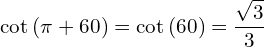 \[\cot{(\pi+60)}=\cot{(60)}=\frac{\sqrt{3}}{3}\]