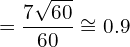 \[=\frac{7\sqrt{60}}{60}\cong 0.9\]