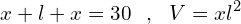 \[x+l+x=30\,\,\,\,,\,\,\,\, V=xl^{2}\]
