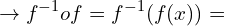 \[\rightarrow f^{-1}of=f^{-1}(f(x))=\]