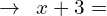\[\rightarrow\,\,\,x+3=\]