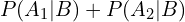 \[P(A_{1}|B)+P(A_{2}|B)\]