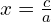x=\frac{c}{a}