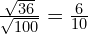 \frac{\sqrt{36}}{\sqrt{100}}=\frac{6}{10}