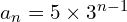 a_{n}=5\times 3^{n-1}