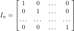 Rendered by QuickLaTeX.com I_{n}=\begin{bmatrix} 1&0&…&0 \\ 0 & 1 &…&0 \\ …& …&…&… \\ 0&0&…&1\end{bmatrix}