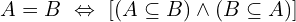 \[A=B \,\, \Leftrightarrow \,\,[(A \subseteq B ) \land ( B \subseteq A)]\]