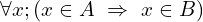 \[\forall x ; (x \in A \,\,\Rightarrow \,\, x \in B)\]