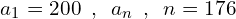 \[a_{1}=200\,\,\,,\,\,\,a_{n}\,\,\,,\,\,\,n=176\]