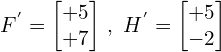 \[F^{'}=\begin{bmatrix} +5 \\ +7 \end{bmatrix} \, , \,\, H^{'}=\begin{bmatrix} +5 \\ -2 \end{bmatrix}\]