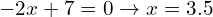 \[-2x+7=0\rightarrow x=3.5\]